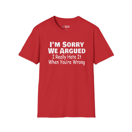 I'm Sorry We Argued, I Really Hate It When You're Wrong T-Shirt