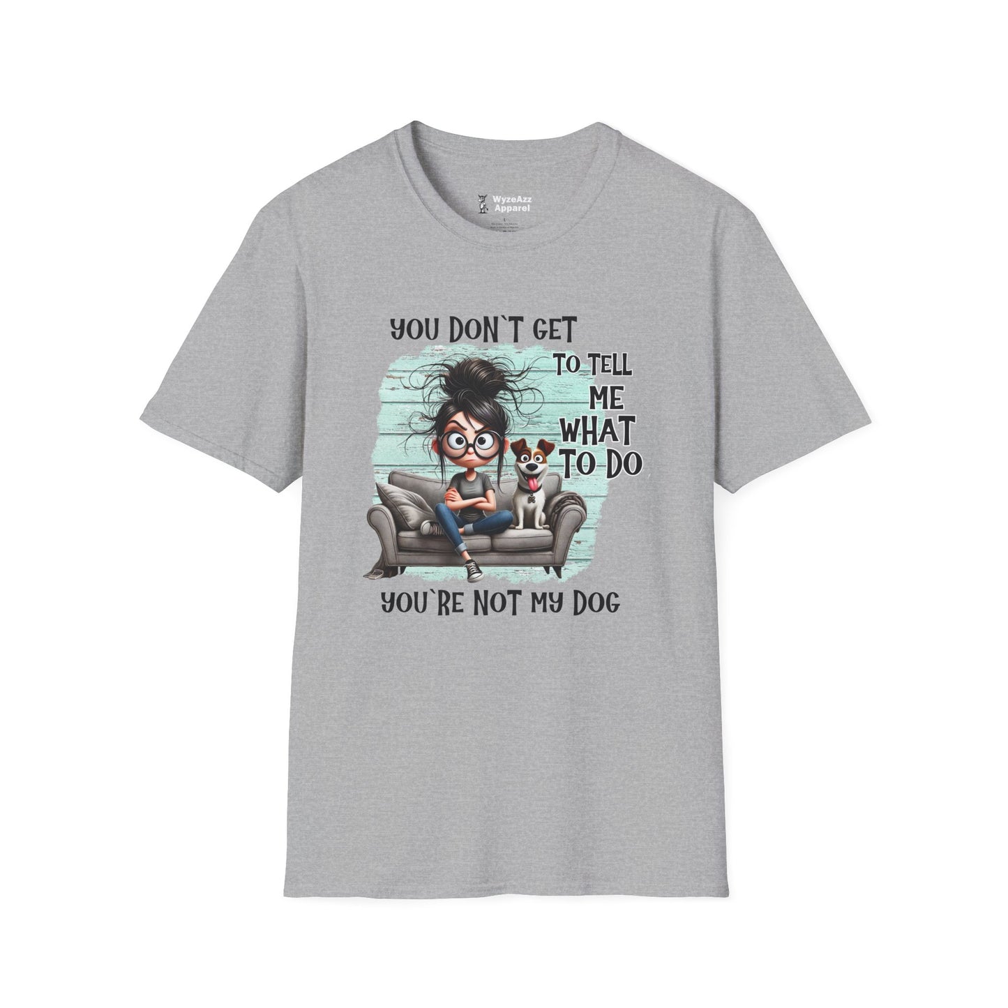 You Don't Get To Tell Me What To Do, You're Not My DOG T-Shirt