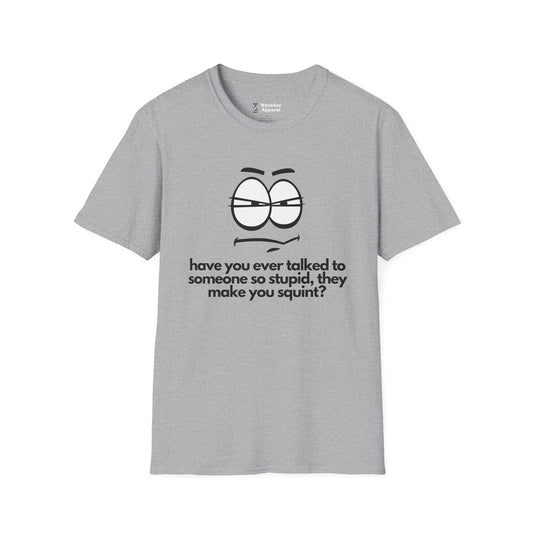 Have You Ever Talked To Someone So Stupid... T-Shirt