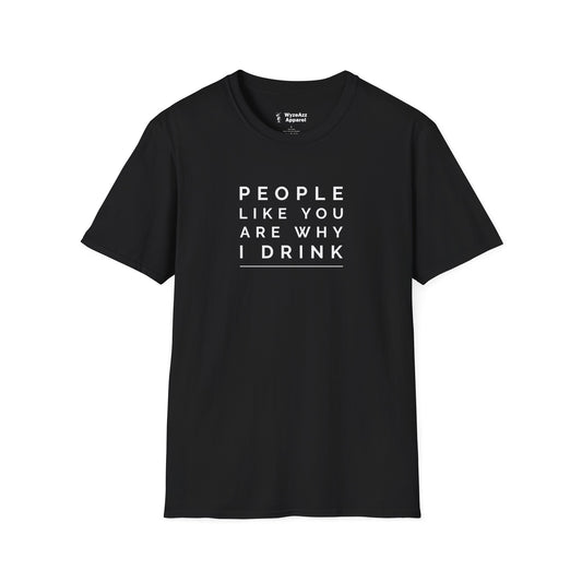 People Like You Are Why I Drink T-Shirt