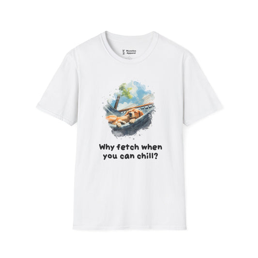 Why Fetch When You Can Chill Dog Wisdom T-Shirt