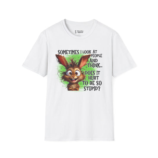Sometimes I Look at People and Think - Does It Hurt To Be So Stupid? T-Shirt