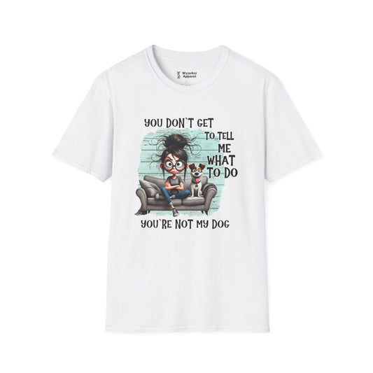 You Don't Get To Tell Me What To Do, You're Not My DOG T-Shirt